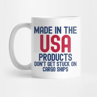 Made In The USA Products Don't Get Stuck On Cargo Ships Mug